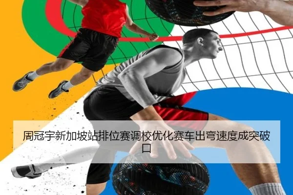 周冠宇新加坡站排位赛调校优化赛车出弯速度成突破口（ANBOSPORTS）