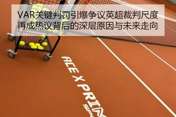 VAR关键判罚引爆争议英超裁判尺度再成热议背后的深层原因与未来走向（ANBOSPORTS）